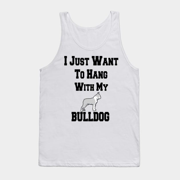 I Just Want To Hang With My BULLDOG Tank Top by cuffiz